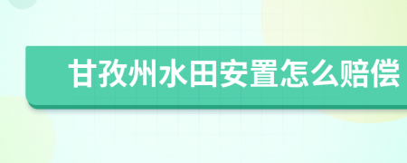 甘孜州水田安置怎么赔偿