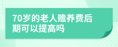 70岁的老人赡养费后期可以提高吗