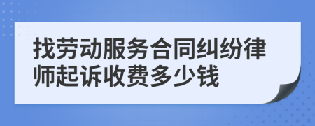 找劳动服务合同纠纷律师起诉收费多少钱