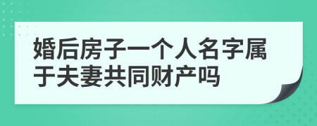 婚后房子一个人名字属于夫妻共同财产吗