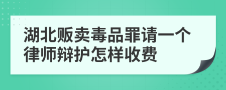 湖北贩卖毒品罪请一个律师辩护怎样收费