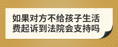 如果对方不给孩子生活费起诉到法院会支持吗