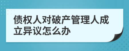 债权人对破产管理人成立异议怎么办