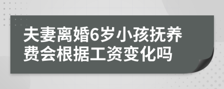 夫妻离婚6岁小孩抚养费会根据工资变化吗