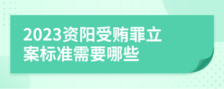 2023资阳受贿罪立案标准需要哪些