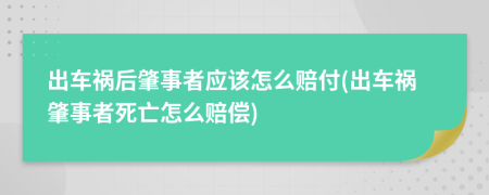 出车祸后肇事者应该怎么赔付(出车祸肇事者死亡怎么赔偿)