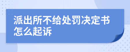 派出所不给处罚决定书怎么起诉