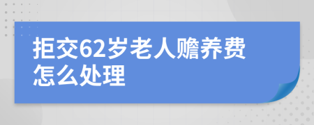 拒交62岁老人赡养费怎么处理