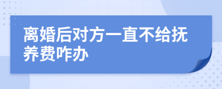 离婚后对方一直不给抚养费咋办