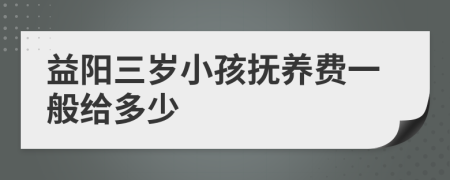 益阳三岁小孩抚养费一般给多少