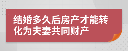 结婚多久后房产才能转化为夫妻共同财产