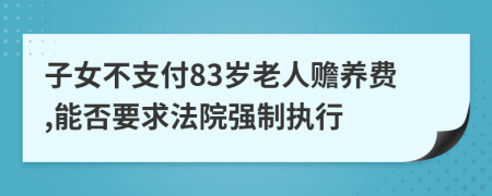 子女不支付83岁老人赡养费,能否要求法院强制执行