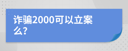 诈骗2000可以立案么？