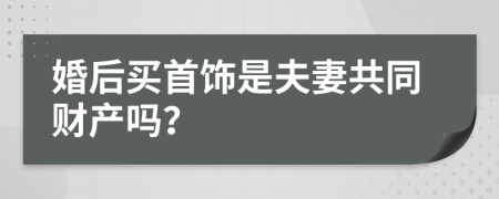 婚后买首饰是夫妻共同财产吗？