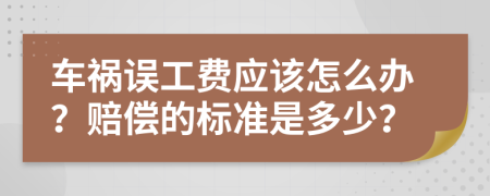 车祸误工费应该怎么办？赔偿的标准是多少？