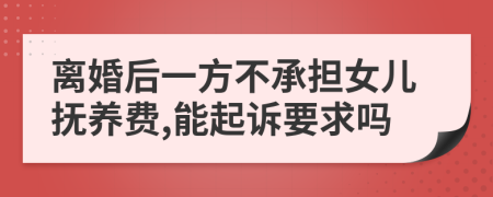 离婚后一方不承担女儿抚养费,能起诉要求吗