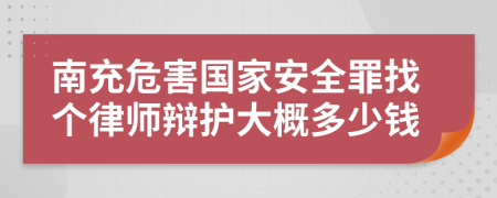 南充危害国家安全罪找个律师辩护大概多少钱