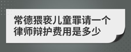 常德猥亵儿童罪请一个律师辩护费用是多少