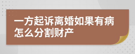 一方起诉离婚如果有病怎么分割财产