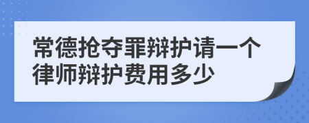 常德抢夺罪辩护请一个律师辩护费用多少