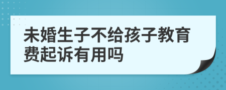 未婚生子不给孩子教育费起诉有用吗