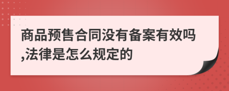 商品预售合同没有备案有效吗,法律是怎么规定的