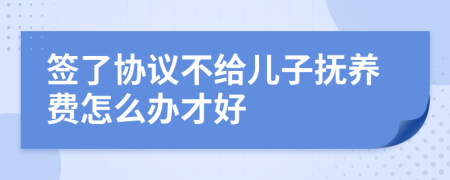 签了协议不给儿子抚养费怎么办才好