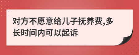 对方不愿意给儿子抚养费,多长时间内可以起诉