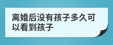 离婚后没有孩子多久可以看到孩子