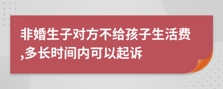 非婚生子对方不给孩子生活费,多长时间内可以起诉