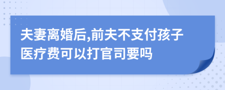 夫妻离婚后,前夫不支付孩子医疗费可以打官司要吗