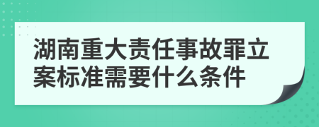 湖南重大责任事故罪立案标准需要什么条件