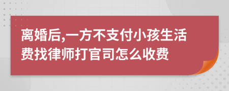 离婚后,一方不支付小孩生活费找律师打官司怎么收费