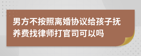 男方不按照离婚协议给孩子抚养费找律师打官司可以吗