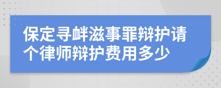 保定寻衅滋事罪辩护请个律师辩护费用多少