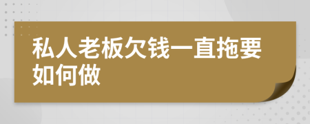 私人老板欠钱一直拖要如何做