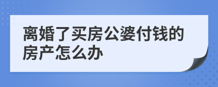 离婚了买房公婆付钱的房产怎么办