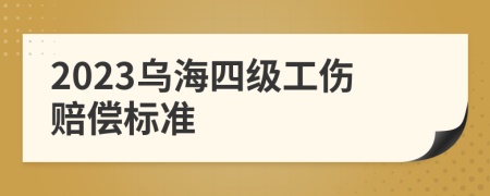 2023乌海四级工伤赔偿标准