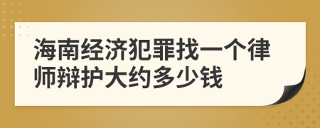 海南经济犯罪找一个律师辩护大约多少钱