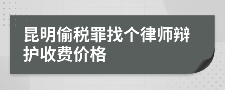 昆明偷税罪找个律师辩护收费价格