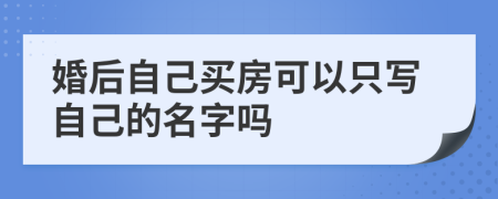 婚后自己买房可以只写自己的名字吗