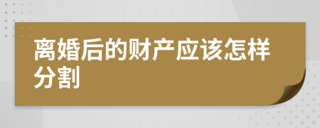 离婚后的财产应该怎样分割