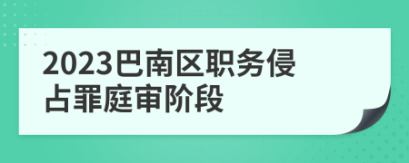 2023巴南区职务侵占罪庭审阶段