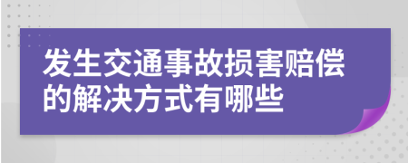 发生交通事故损害赔偿的解决方式有哪些