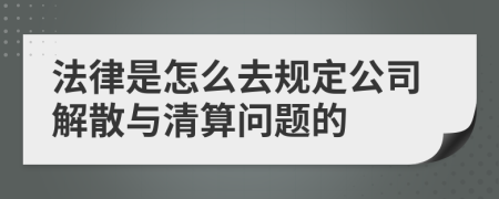 法律是怎么去规定公司解散与清算问题的