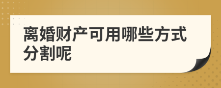 离婚财产可用哪些方式分割呢