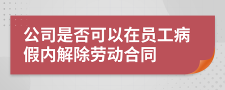 公司是否可以在员工病假内解除劳动合同