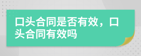 口头合同是否有效，口头合同有效吗