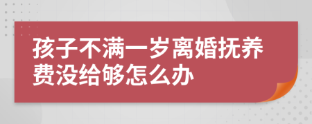 孩子不满一岁离婚抚养费没给够怎么办