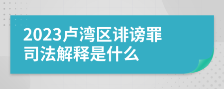 2023卢湾区诽谤罪司法解释是什么